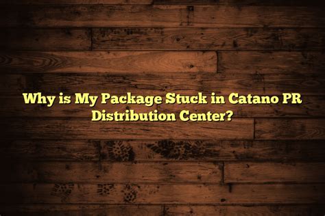 Why is my package in Catano PR Distribution Center? Exploring the Mysteries of Package Routing